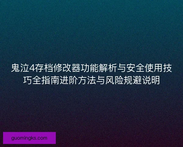 鬼泣4存档修改器功能解析与安全使用技巧全指南进阶方法与风险规避说明