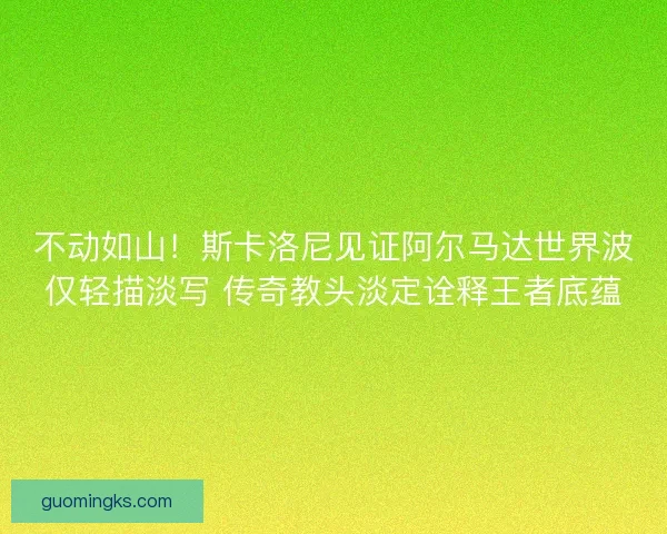 不动如山！斯卡洛尼见证阿尔马达世界波仅轻描淡写 传奇教头淡定诠释王者底蕴
